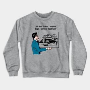 The House I Could Have Bought If Not For My Student Loans Crewneck Sweatshirt